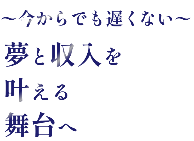 今からでも遅くない 夢と収入を叶える舞台へ
